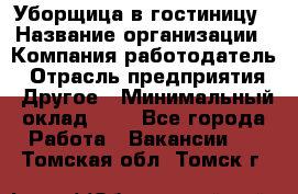 Уборщица в гостиницу › Название организации ­ Компания-работодатель › Отрасль предприятия ­ Другое › Минимальный оклад ­ 1 - Все города Работа » Вакансии   . Томская обл.,Томск г.